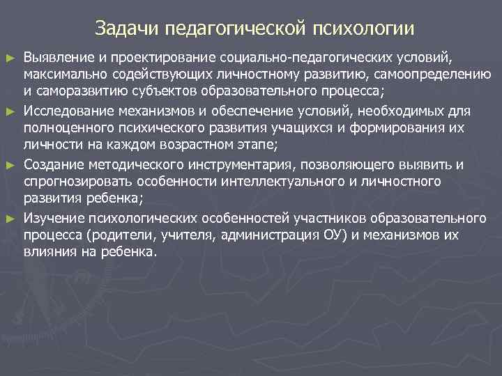 Задачи педагогической психологии ► ► Выявление и проектирование социально педагогических условий, максимально содействующих личностному