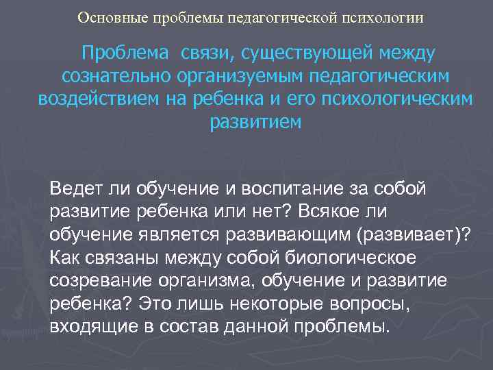 Основные проблемы педагогической психологии Проблема связи, существующей между сознательно организуемым педагогическим воздействием на ребенка