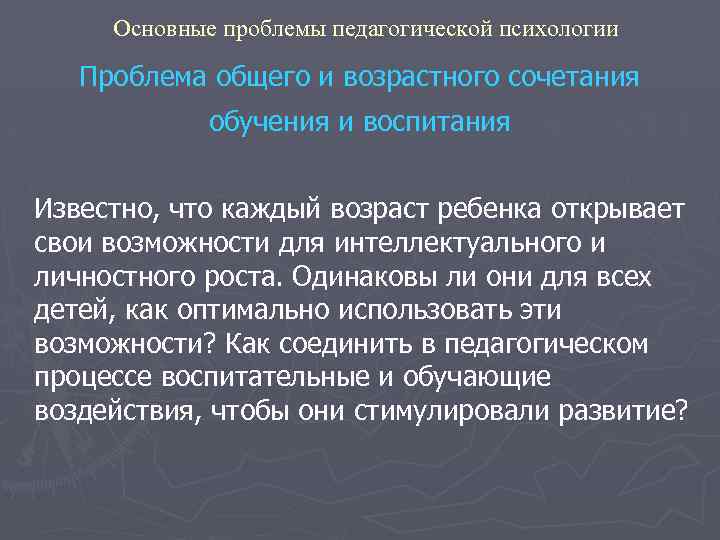 Основные проблемы педагогической психологии Проблема общего и возрастного сочетания обучения и воспитания Известно, что