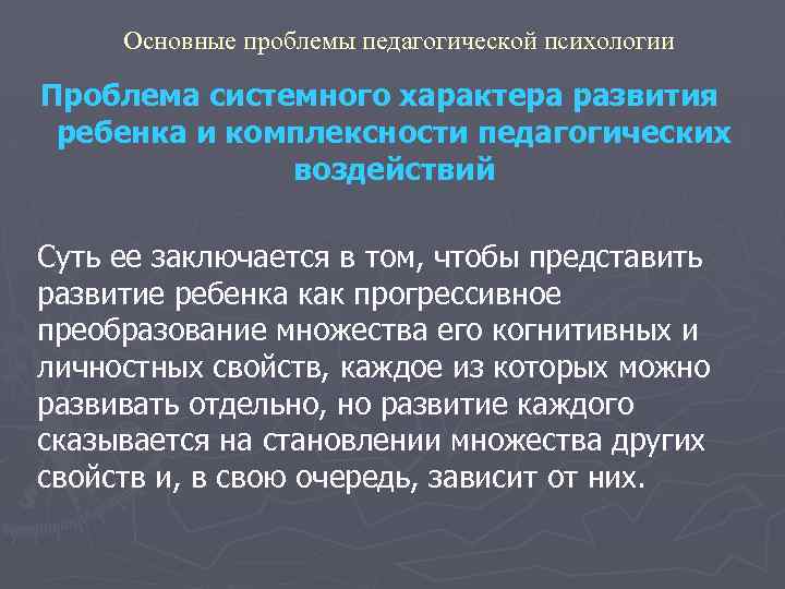 Основные проблемы педагогической психологии Проблема системного характера развития ребенка и комплексности педагогических воздействий Суть
