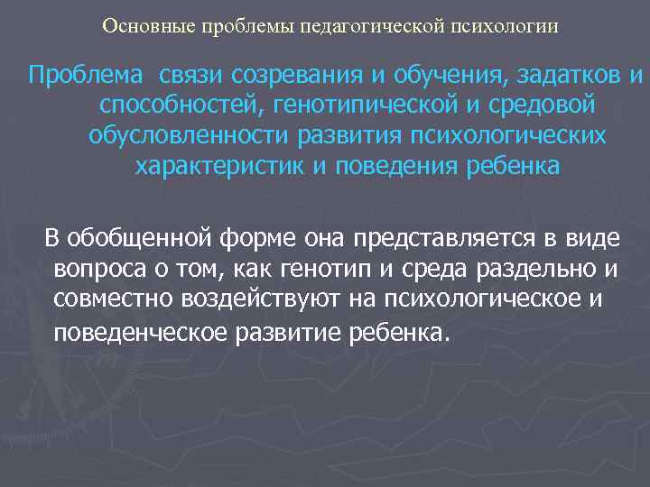 Основные проблемы педагогической психологии Проблема связи созревания и обучения, задатков и способностей, генотипической и