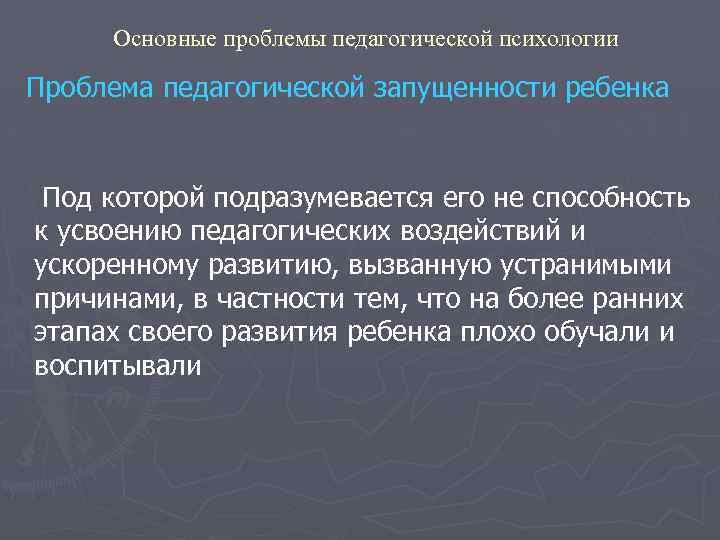 Основные проблемы педагогической психологии Проблема педагогической запущенности ребенка Под которой подразумевается его не способность
