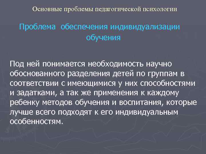 Основные проблемы педагогической психологии Проблема обеспечения индивидуализации обучения Под ней понимается необходимость научно обоснованного