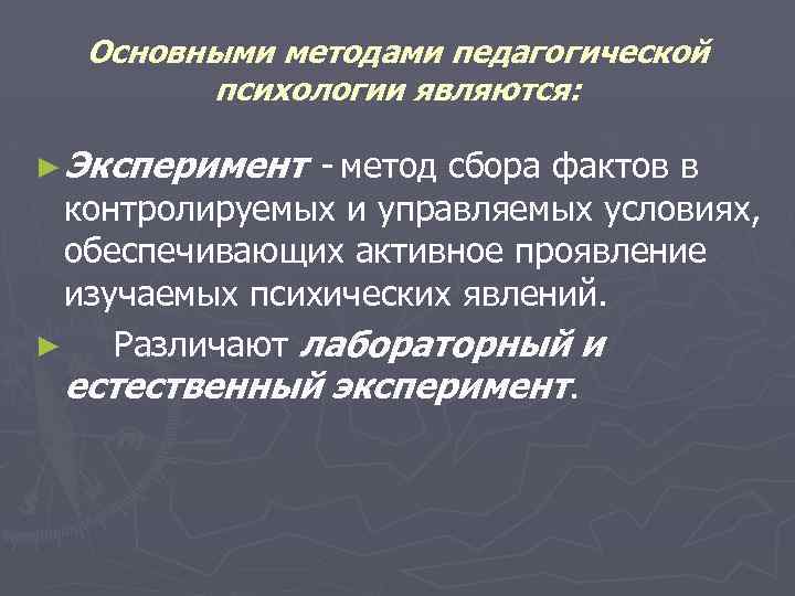 Основными методами педагогической психологии являются: ► Эксперимент - метод сбора фактов в контролируемых и