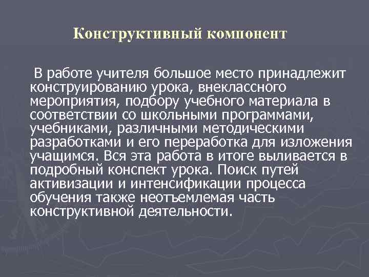 Конструктивный компонент В работе учителя большое место принадлежит конструированию урока, внеклассного мероприятия, подбору учебного