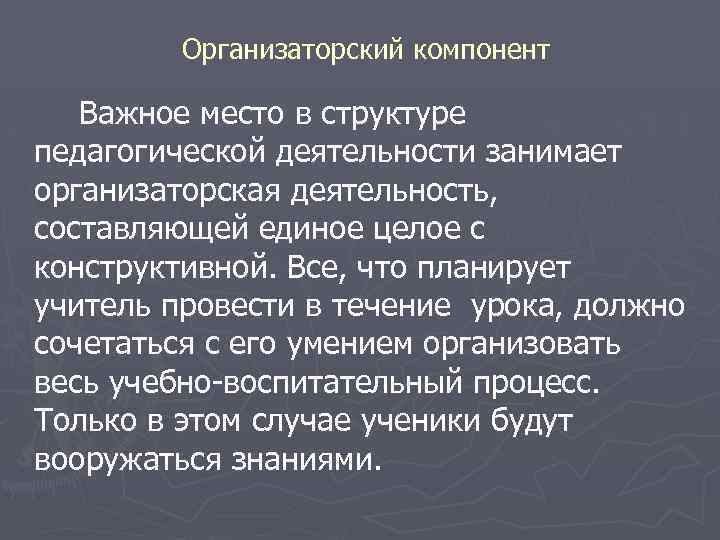 Организаторский компонент Важное место в структуре педагогической деятельности занимает организаторская деятельность, составляющей единое целое