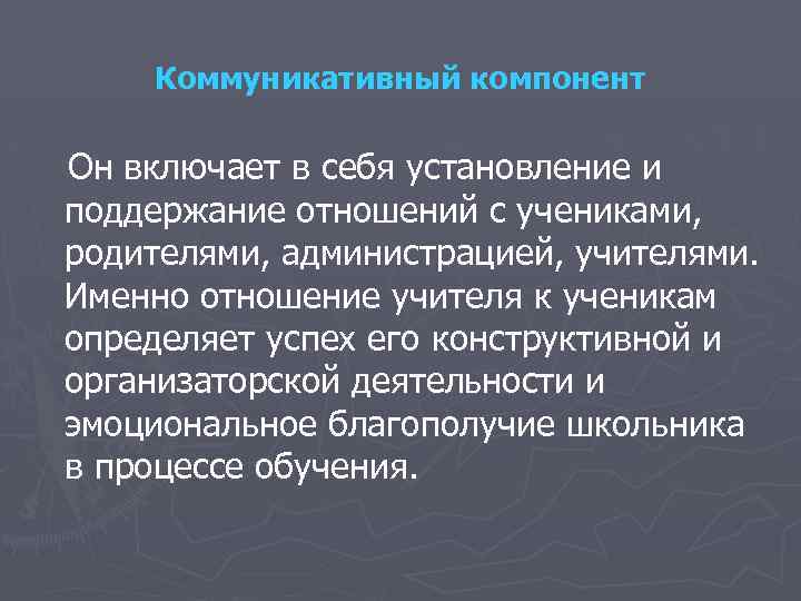 Коммуникативный компонент Он включает в себя установление и поддержание отношений с учениками, родителями, администрацией,