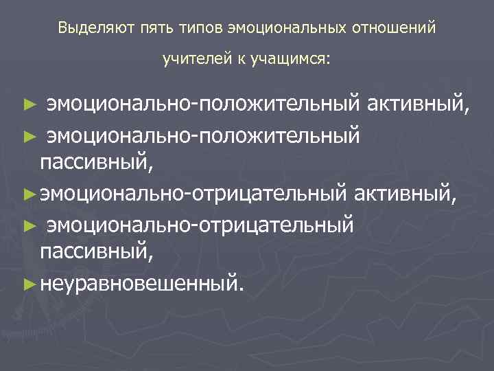 Выделяют пять типов эмоциональных отношений учителей к учащимся: ► эмоционально положительный активный, ► эмоционально