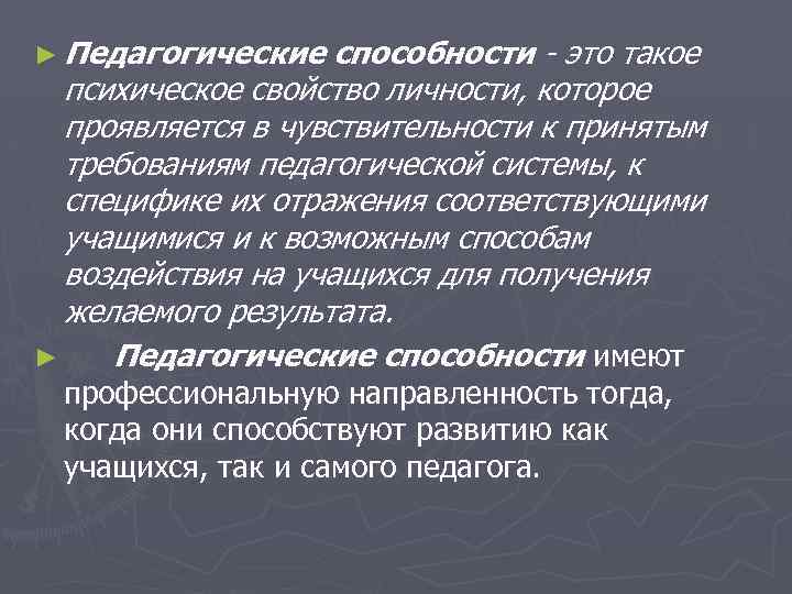 ► Педагогические способности - это такое психическое свойство личности, которое проявляется в чувствительности к