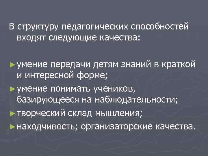  В структуру педагогических способностей входят следующие качества: ► умение передачи детям знаний в
