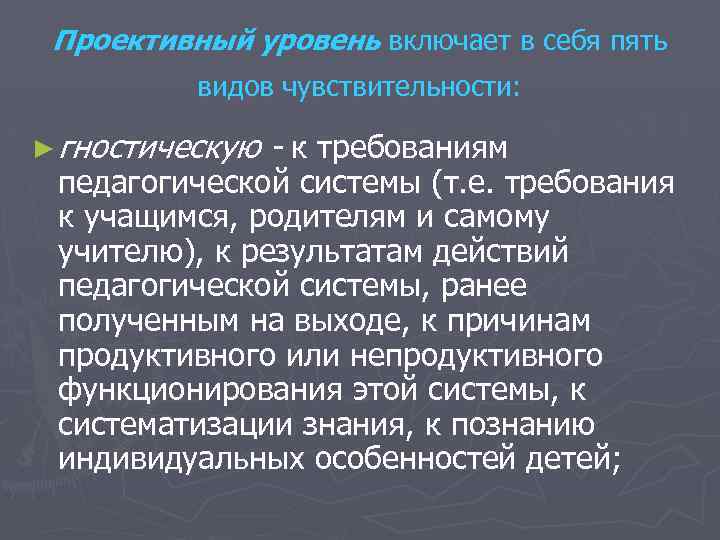 Проективный уровень включает в себя пять видов чувствительности: ► гностическую - к требованиям педагогической