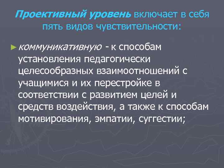 Проективный уровень включает в себя пять видов чувствительности: ► коммуникативную - к способам установления