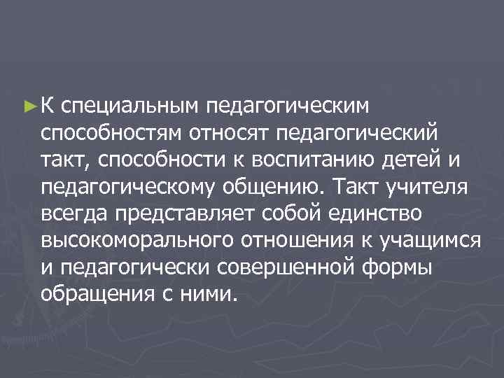 ► К специальным педагогическим способностям относят педагогический такт, способности к воспитанию детей и педагогическому