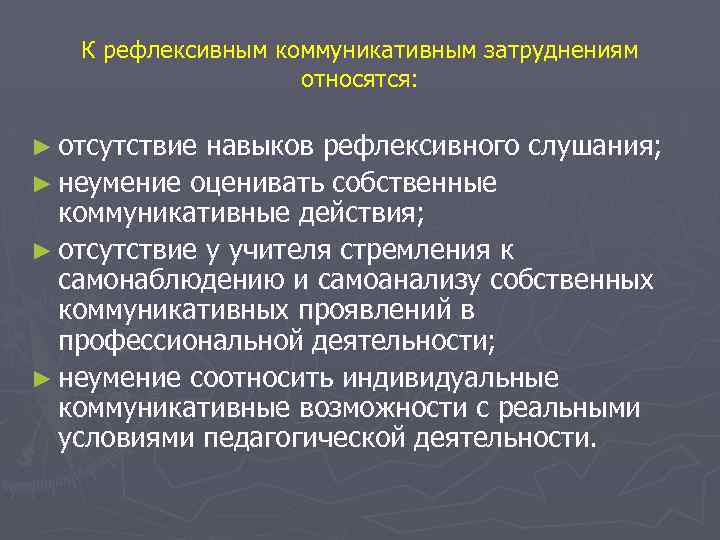 К рефлексивным коммуникативным затруднениям относятся: ► отсутствие навыков рефлексивного слушания; ► неумение оценивать собственные