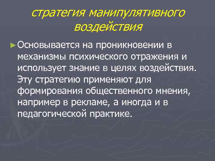 стратегия манипулятивного воздействия ► Основывается на проникновении в механизмы психического отражения и использует знание