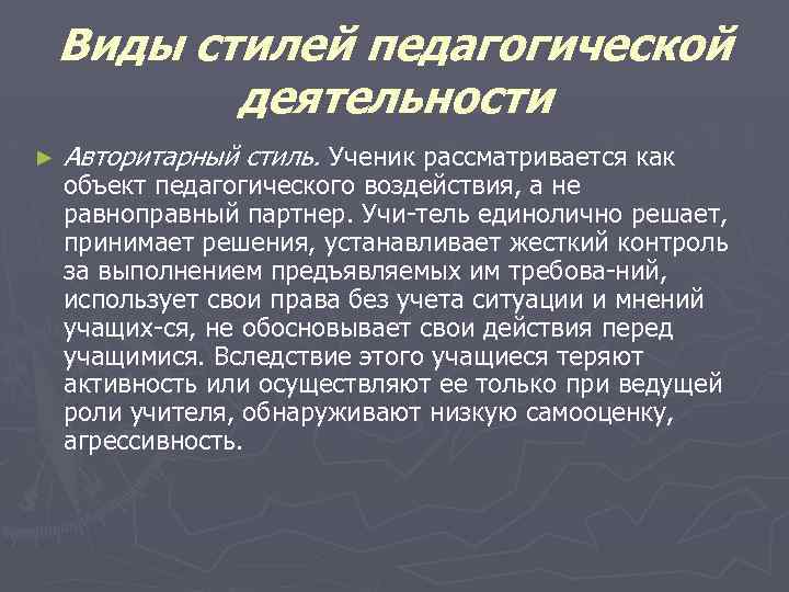 Виды стилей педагогической деятельности ► Авторитарный стиль. Ученик рассматривается как объект педагогического воздействия, а
