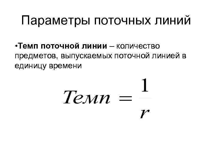 Параметры поточных линий • Темп поточной линии – количество предметов, выпускаемых поточной линией в