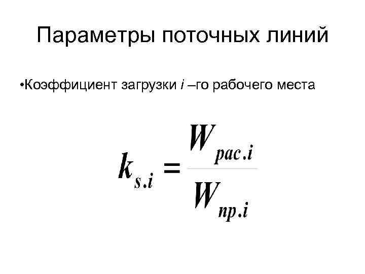 Параметры поточных линий • Коэффициент загрузки i –го рабочего места 