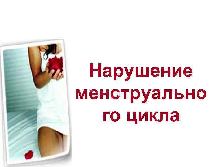 Нарушение менструально го цикла 