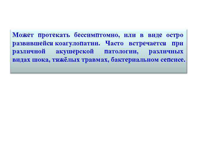 Может протекать бессимптомно, или в виде остро развившейся коагулопатии. Часто встречается при различной акушерской