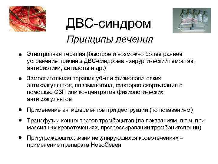 ДВС-синдром Принципы лечения • Этиотропная терапия (быстрое и возможно более раннее устранение причины ДВС-синдрома