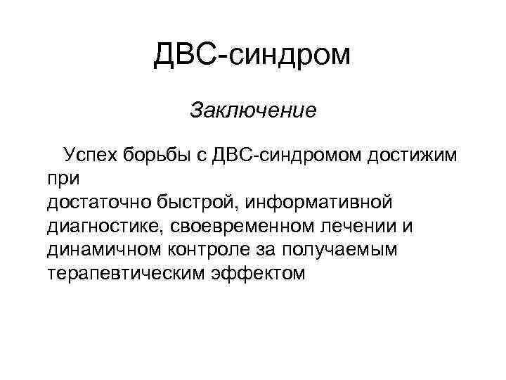 ДВС-синдром Заключение Успех борьбы с ДВС-синдромом достижим при достаточно быстрой, информативной диагностике, своевременном лечении