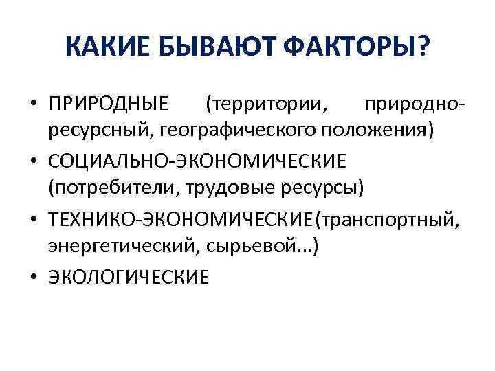 КАКИЕ БЫВАЮТ ФАКТОРЫ? • ПРИРОДНЫЕ (территории, природноресурсный, географического положения) • СОЦИАЛЬНО-ЭКОНОМИЧЕСКИЕ (потребители, трудовые ресурсы)