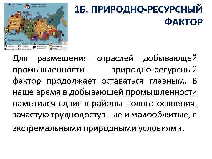 1 Б. ПРИРОДНО-РЕСУРСНЫЙ ФАКТОР Для размещения отраслей добывающей промышленности природно-ресурсный фактор продолжает оставаться главным.