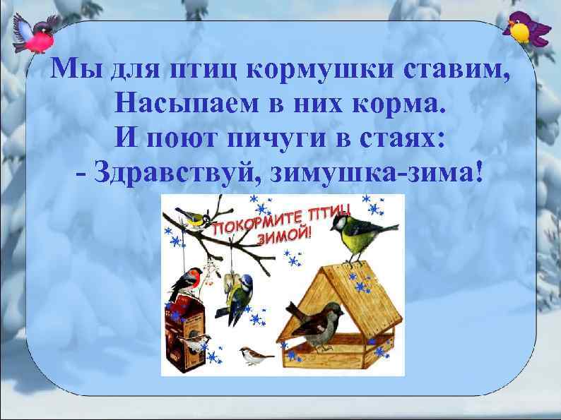 Мы для птиц кормушки ставим, Насыпаем в них корма. И поют пичуги в стаях: