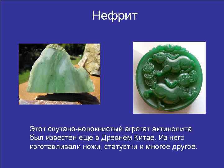 Нефрит Этот спутано-волокнистый агрегат актинолита был известен еще в Древнем Китае. Из него изготавливали