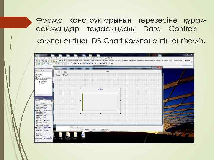 Форма конструкторының терезесіне құралсаймандар тақтасындағы Data Controls компонентінен DB Chart компонентін енгіземіз. 