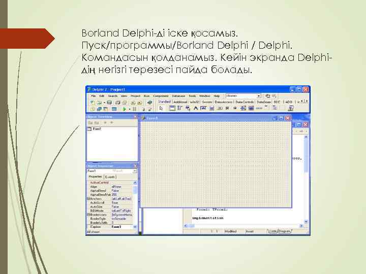 Borland Delphi-ді іске қосамыз. Пуск/программы/Borland Delphi / Delphi. Командасын қолданамыз. Кейін экранда Delphiдің негізгі