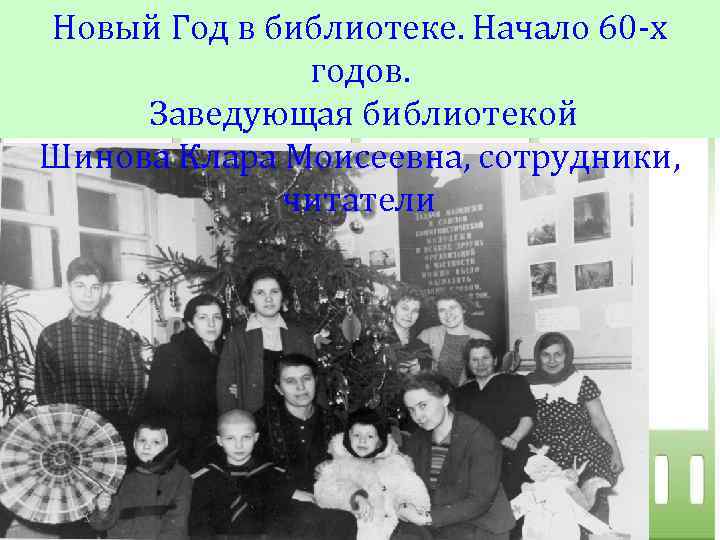 Новый Год в библиотеке. Начало 60 -х годов. Заведующая библиотекой Шинова Клара Моисеевна, сотрудники,