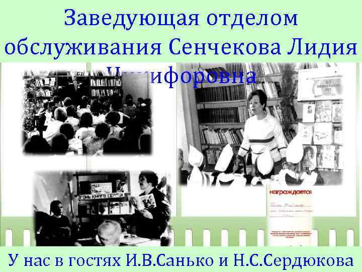 Заведующая отделом обслуживания Сенчекова Лидия Никифоровна У нас в гостях И. В. Санько и
