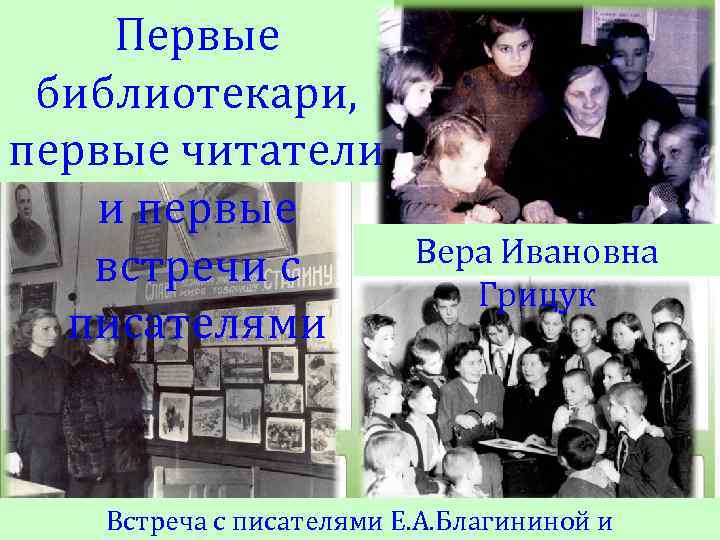 Первые библиотекари, первые читатели и первые встречи с писателями Вера Ивановна Грицук Встреча с