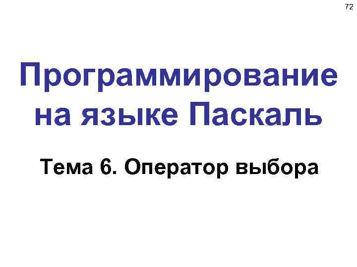 72 Программирование на языке Паскаль Тема 6. Оператор выбора 