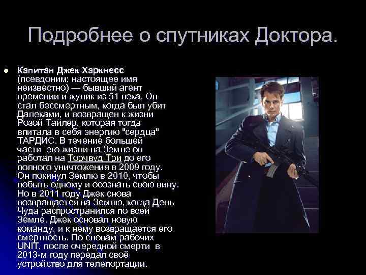 Подробнее о спутниках Доктора. l Капитан Джек Харкнесс (псевдоним; настоящее имя неизвестно) — бывший