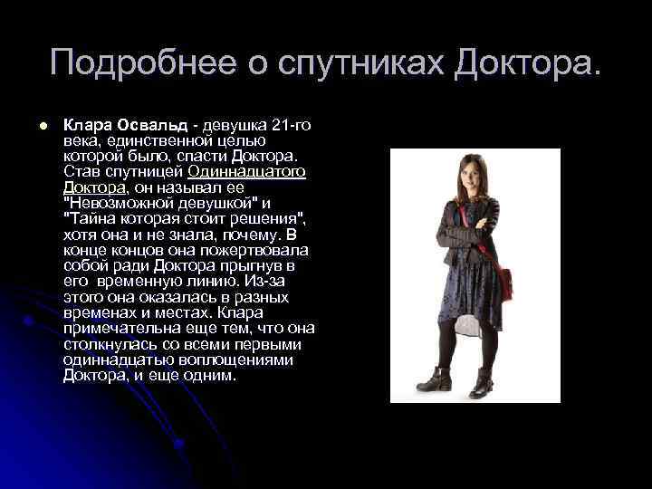 Подробнее о спутниках Доктора. l Клара Освальд - девушка 21 -го века, единственной целью