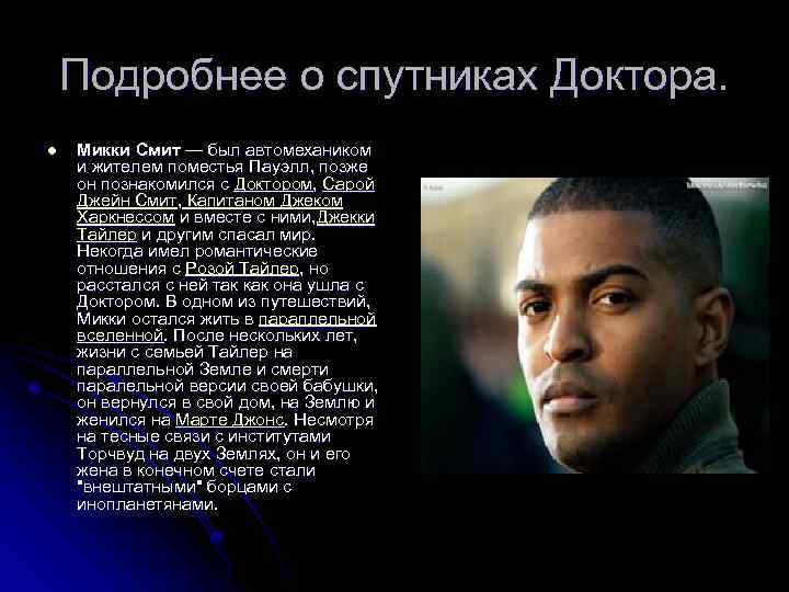 Подробнее о спутниках Доктора. l Микки Смит — был автомехаником и жителем поместья Пауэлл,