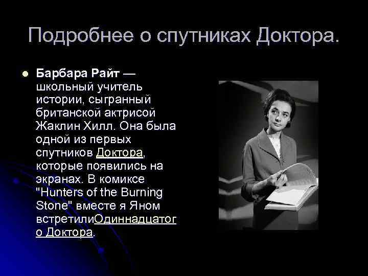 Подробнее о спутниках Доктора. l Барбара Райт — школьный учитель истории, сыгранный британской актрисой