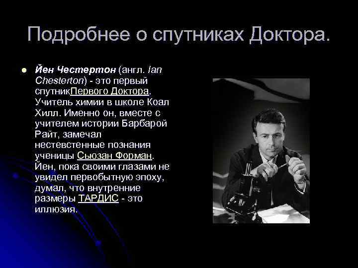Подробнее о спутниках Доктора. l Йен Честертон (англ. Ian Chesterton) - это первый спутник.