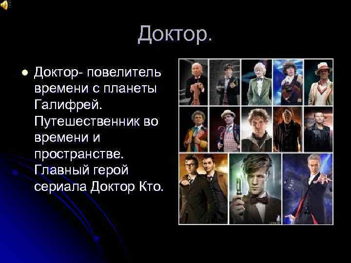 Доктор. l Доктор- повелитель времени с планеты Галифрей. Путешественник во времени и пространстве. Главный