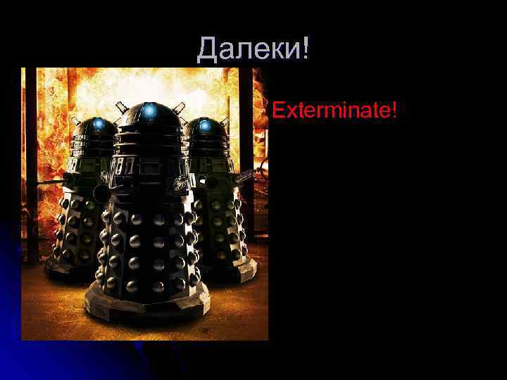 Далеки! Exterminate! 
