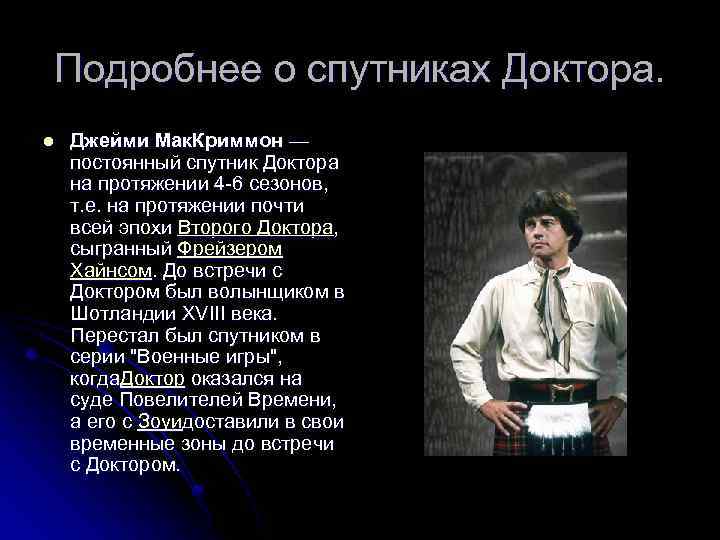 Подробнее о спутниках Доктора. l Джейми Мак. Криммон — постоянный спутник Доктора на протяжении