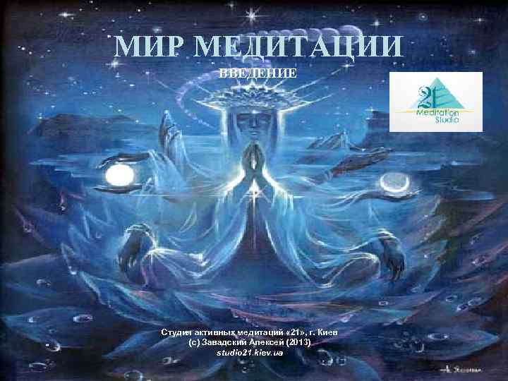 МИР МЕДИТАЦИИ ВВЕДЕНИЕ Студия активных медитаций « 21» , г. Киев (с) Завадский Алексей