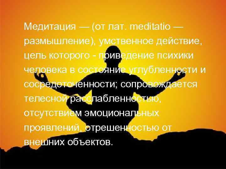  Медитация — (от лат. meditatio — размышление), умственное действие, цель которого - приведение
