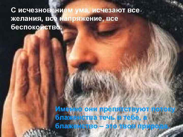 С исчезновением ума, исчезают все желания, все напряжение, все беспокойство. Именно они препятствуют потоку