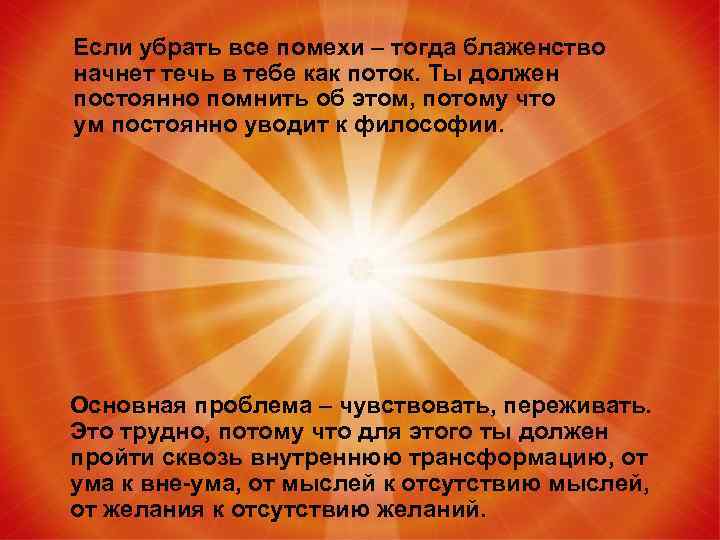 Если убрать все помехи – тогда блаженство начнет течь в тебе как поток. Ты