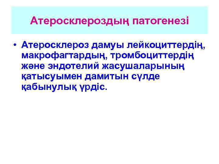 Атеросклероздың патогенезі • Атеросклероз дамуы лейкоциттердің, макрофагтардың, тромбоциттердің және эндотелий жасушаларының қатысуымен дамитын сүлде