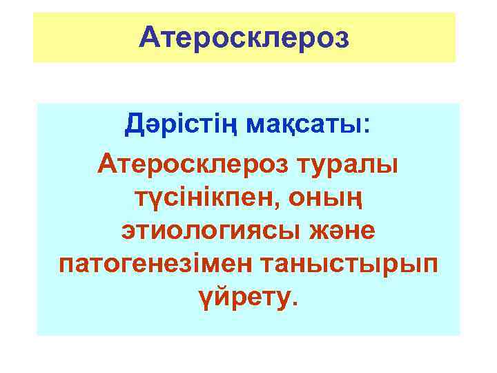 Атеросклероз Дәрістің мақсаты: Атеросклероз туралы түсінікпен, оның этиологиясы және патогенезімен таныстырып үйрету. 